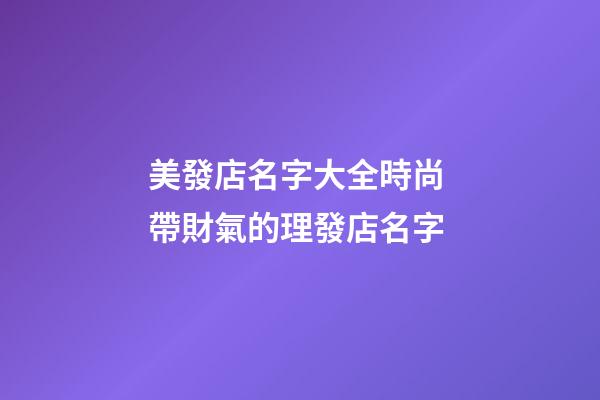 美發店名字大全時尚 帶財氣的理發店名字